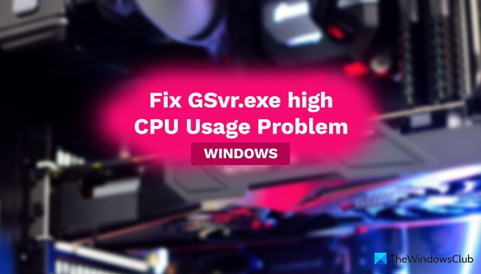 Windows 11/10 で GSvr.exe の CPU 使用率が高くなる問題を解決する方法