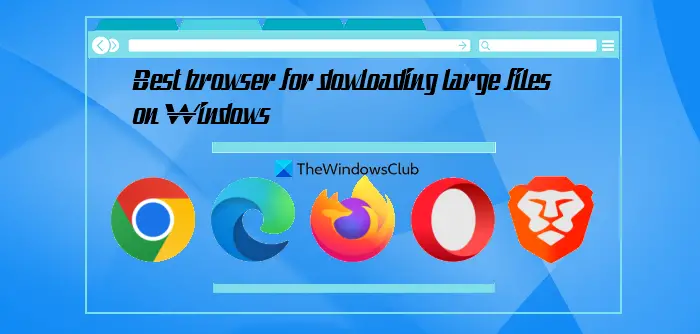 Windows 11/10で大きなファイルをダウンロードするのに最適なブラウザ